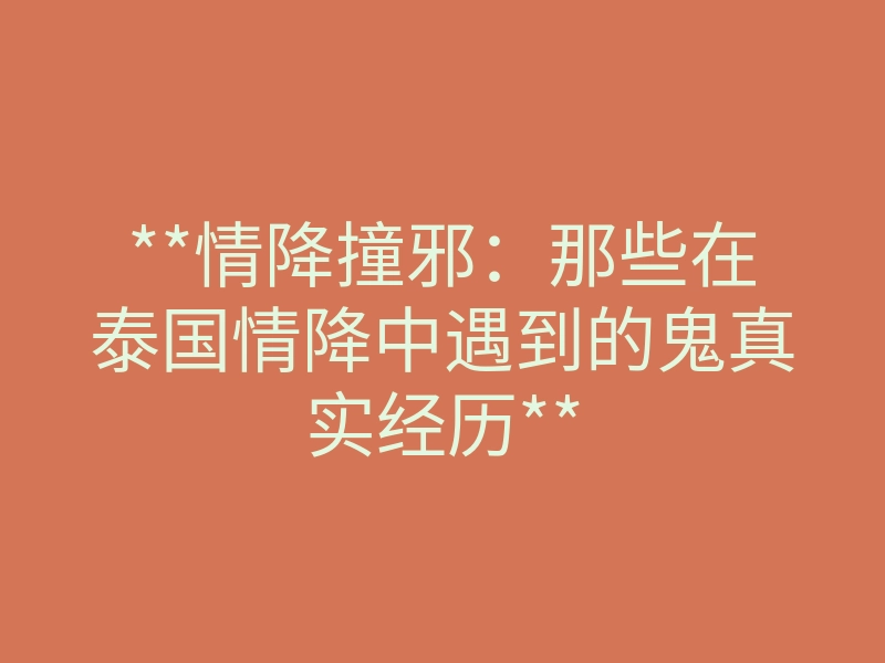 **情降撞邪:那些在泰国情降中遇到的鬼真实经历**
