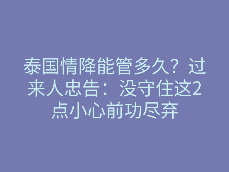 泰国情降能管多久?过来人忠告:没守住这2点小心前功尽弃