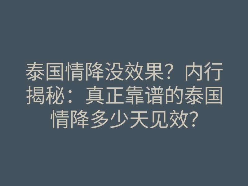泰国情降没效果?内行揭秘:真正靠谱的泰国情降多少天见效?