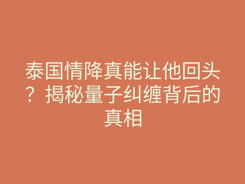 泰国情降真能让他回头?揭秘量子纠缠背后的真相