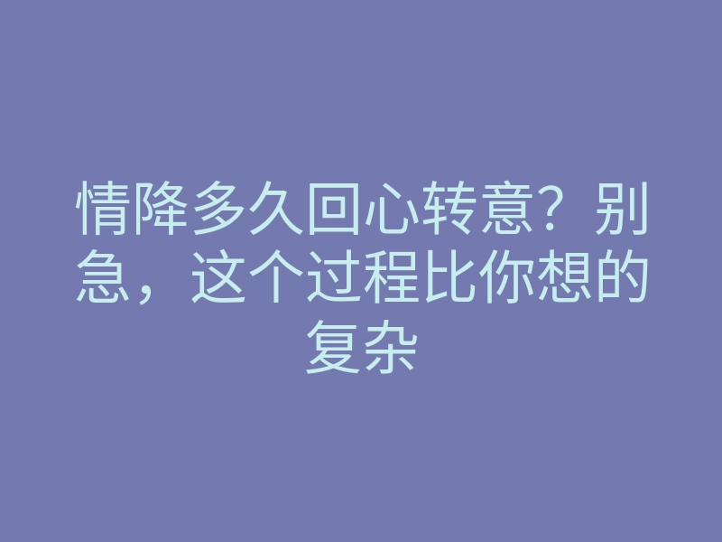 情降多久回心转意?别急,这个过程比你想的复杂