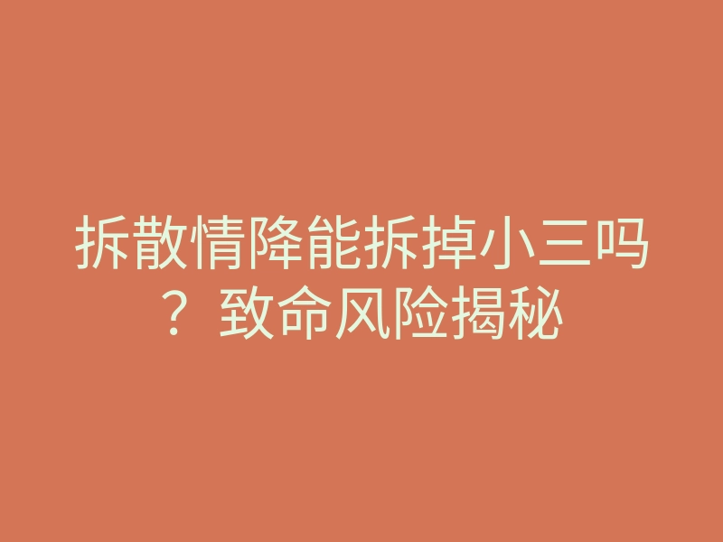 拆散情降能拆掉小三吗?致命风险揭秘