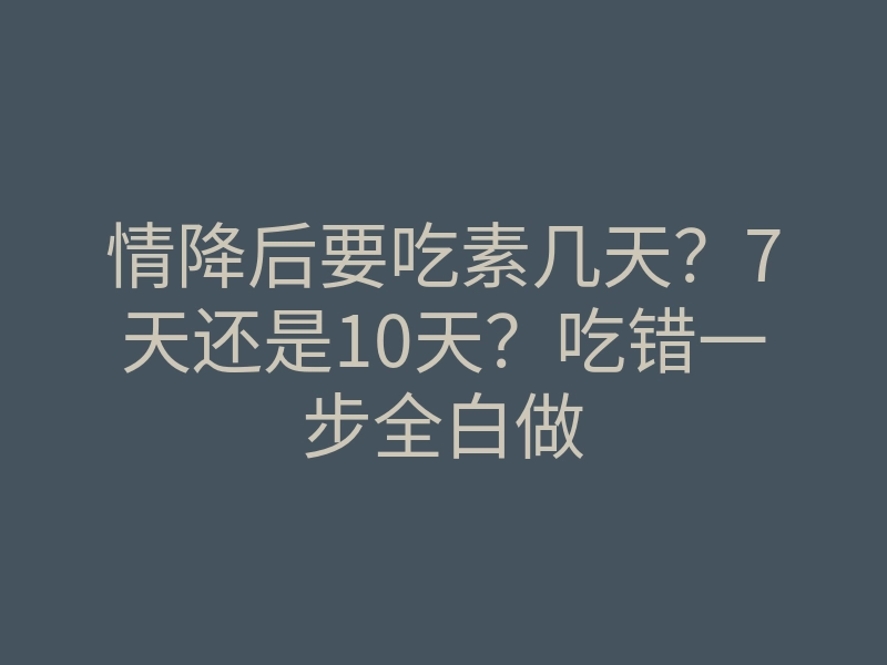 情降后要吃素几天?7天还是10天?吃错一步全白做