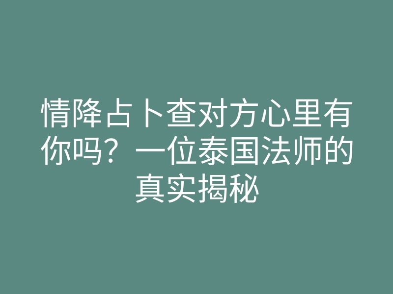 情降占卜查对方心里有你吗?一位泰国法师的真实揭秘