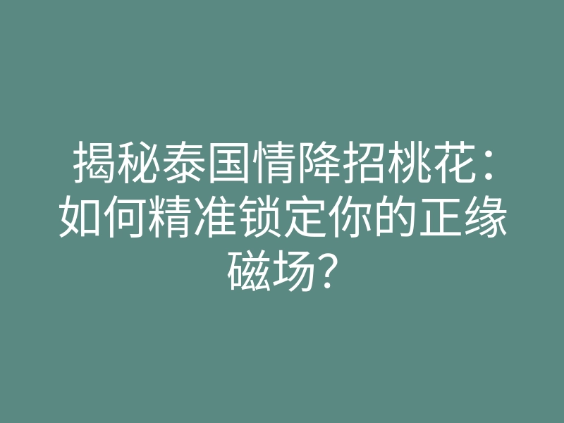 揭秘泰国情降招桃花：如何精准锁定你的正缘磁场？