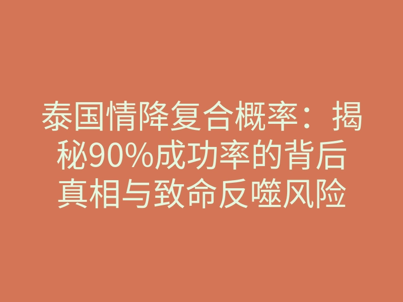 泰国情降复合概率:揭秘90%成功率的背后真相与致命反噬风险