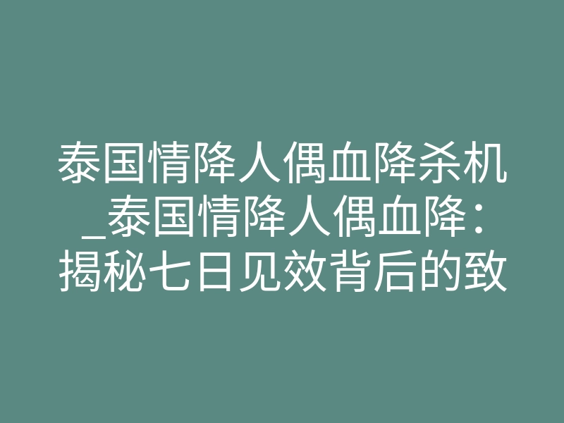 泰国情降人偶血降杀机_泰国情降人偶血降:揭秘七日见效背后的致命风险