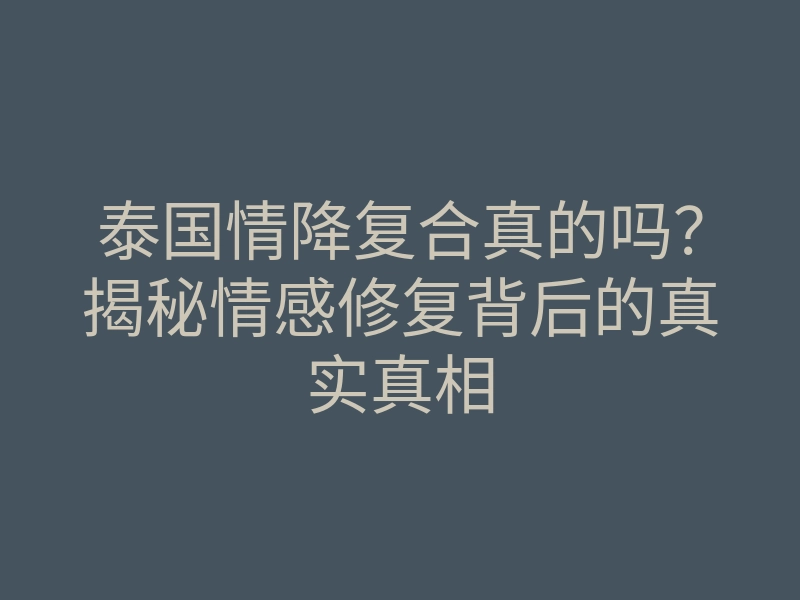 泰国情降复合真的吗?揭秘情感修复背后的真实真相