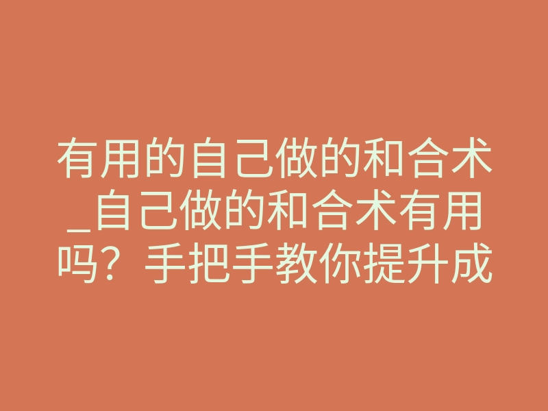 有用的自己做的和合术_自己做的和合术有用吗?手把手教你提升成功率