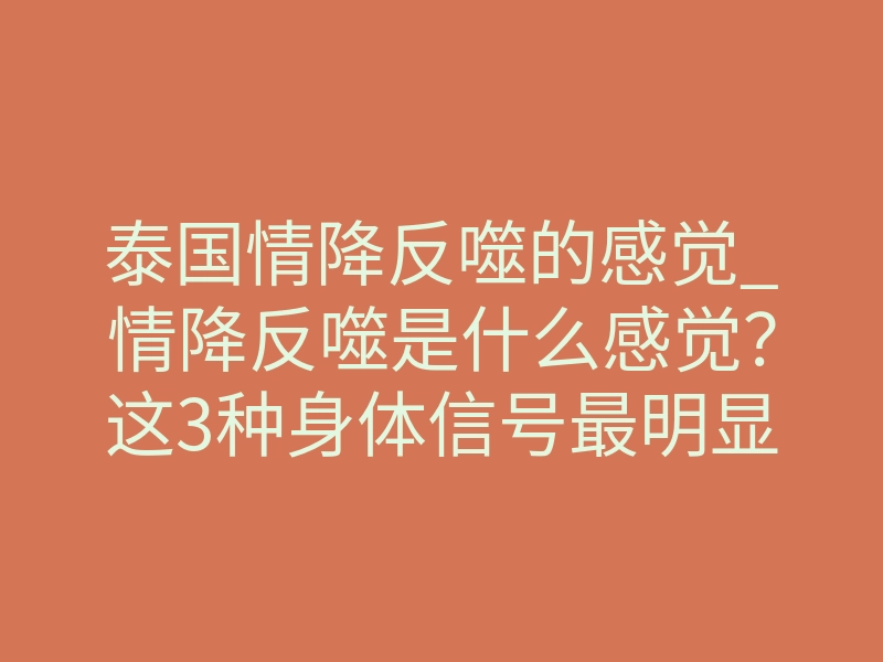 泰国情降反噬的感觉_情降反噬是什么感觉?这3种身体信号最明显