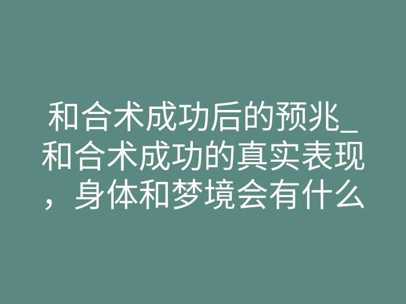 和合术成功后的预兆_和合术成功的真实表现,身体和梦境会有什么变化?