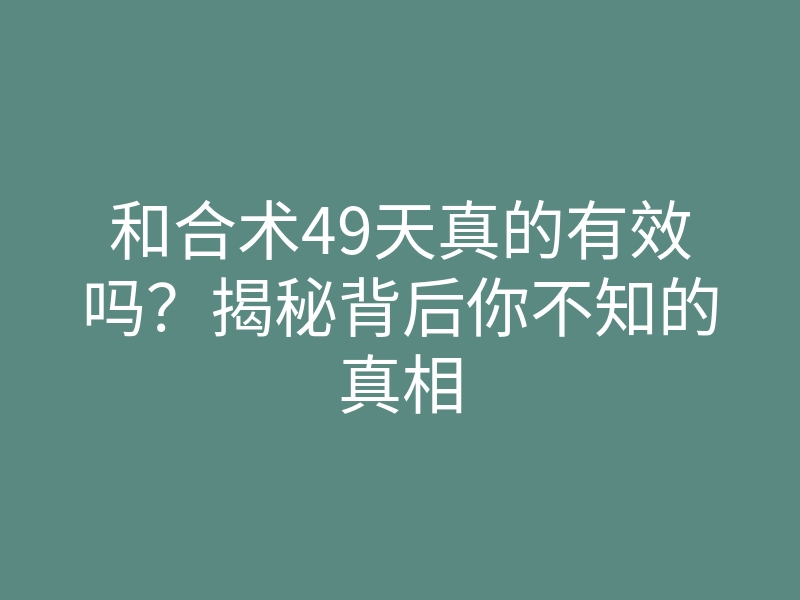 和合术49天真的有效吗？揭秘背后你不知的真相
