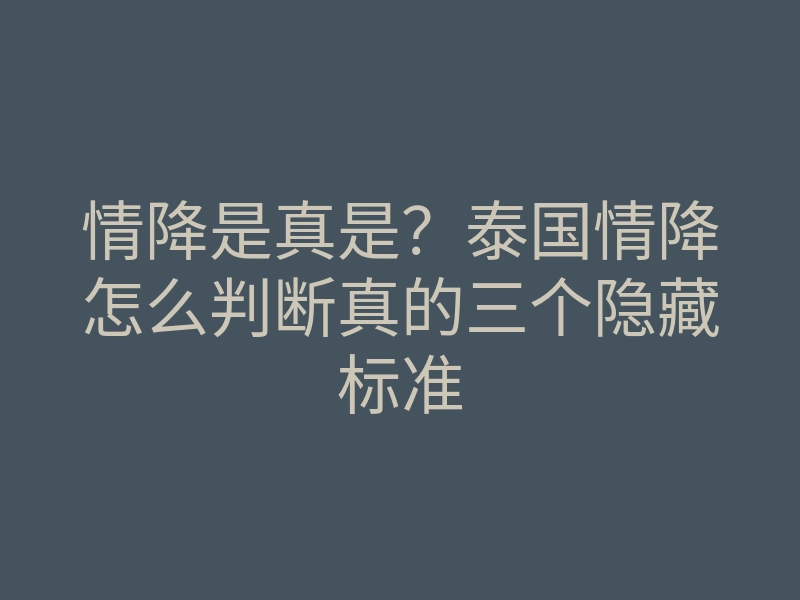 情降是真是?泰国情降怎么判断真的三个隐藏标准