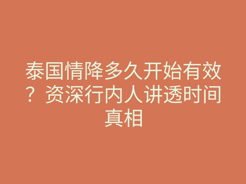 泰国情降多久开始有效?资深行内人讲透时间真相
