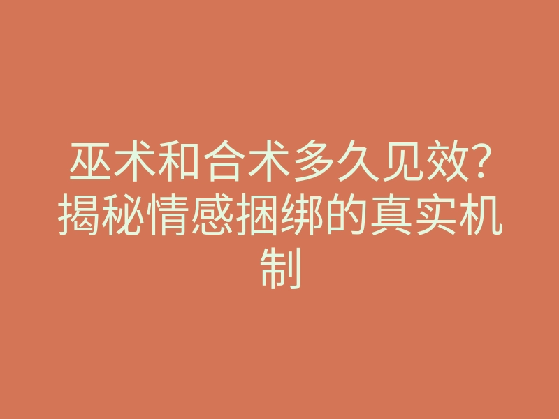 巫术和合术多久见效?揭秘情感捆绑的真实机制