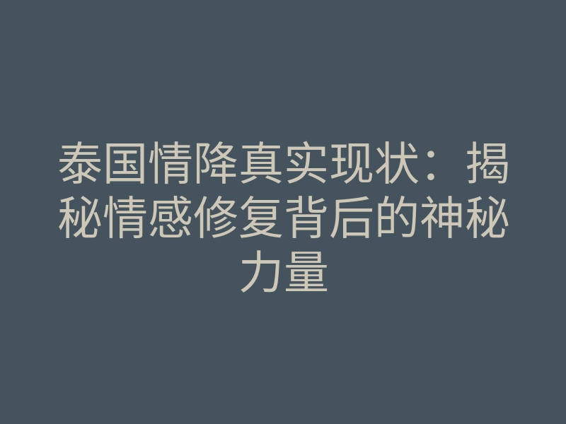 泰国情降真实现状:揭秘情感修复背后的神秘力量
