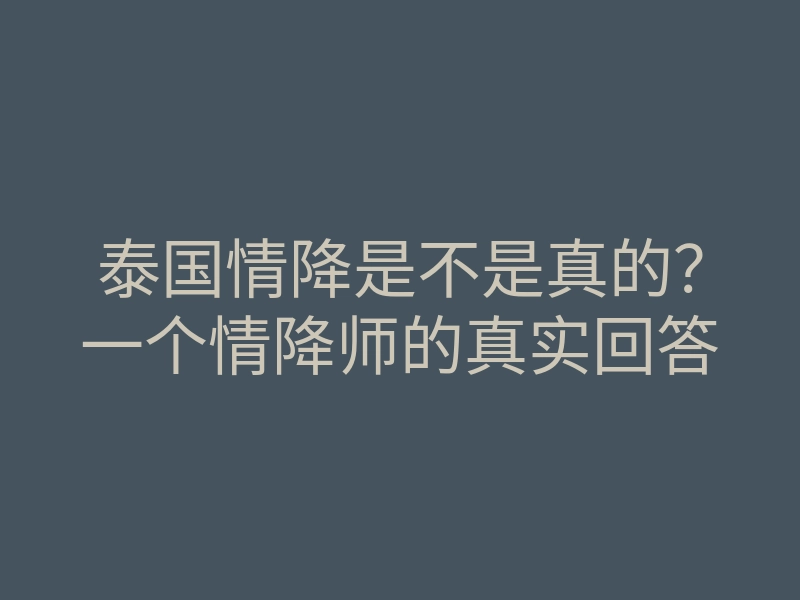 泰国情降是不是真的?一个情降师的真实回答