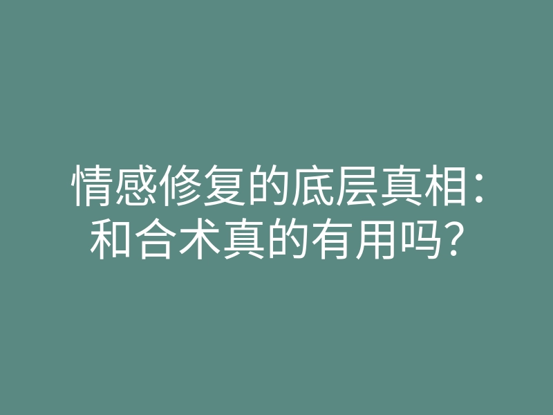 情感修复的底层真相：和合术真的有用吗？