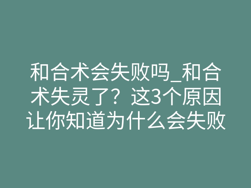 和合术会失败吗_和合术失灵了?这3个原因让你知道为什么会失败