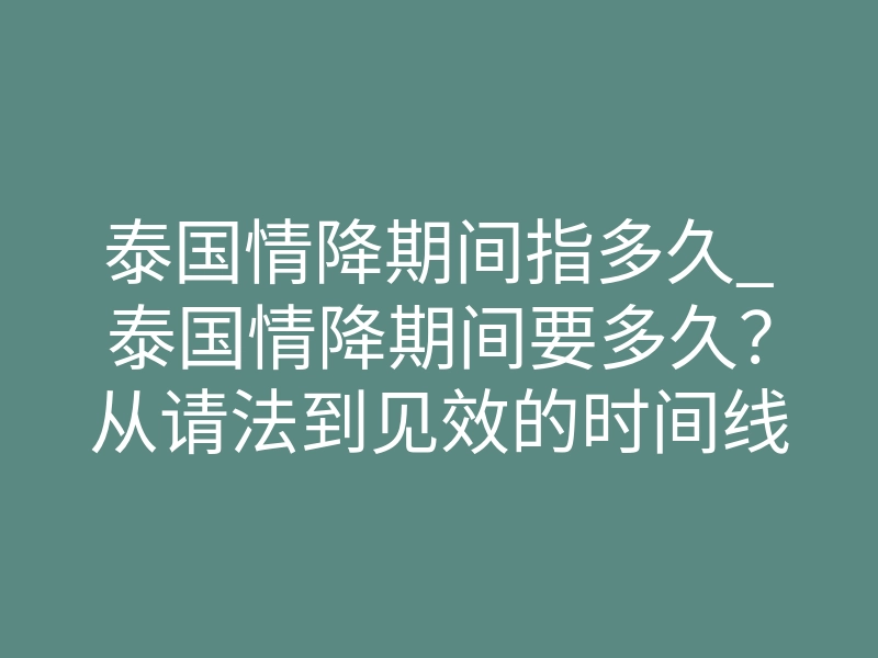 泰国情降期间指多久_泰国情降期间要多久？从请法到见效的时间线全解析