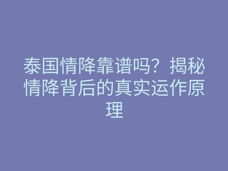 泰国情降靠谱吗?揭秘情降背后的真实运作原理