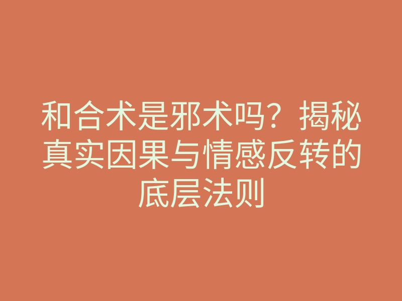 和合术是邪术吗?揭秘真实因果与情感反转的底层法则