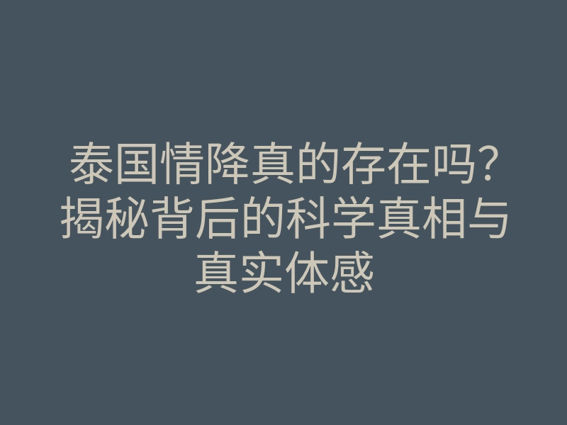泰国情降真的存在吗?揭秘背后的科学真相与真实体感