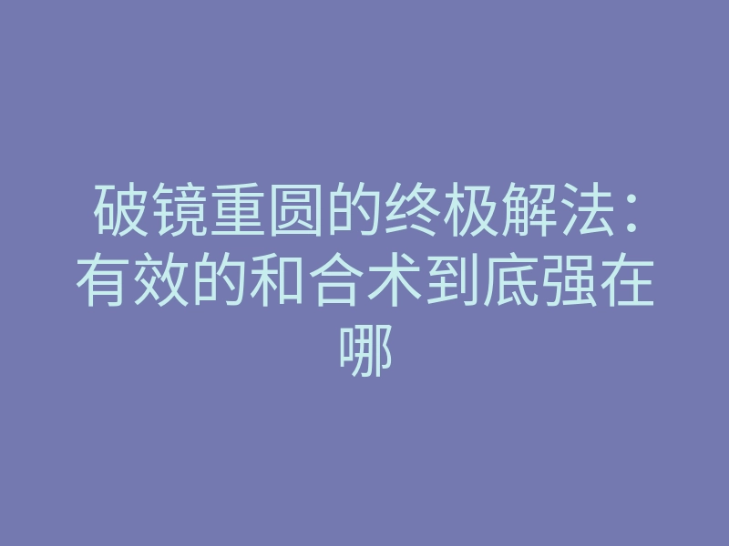 破镜重圆的终极解法:有效的和合术到底强在哪