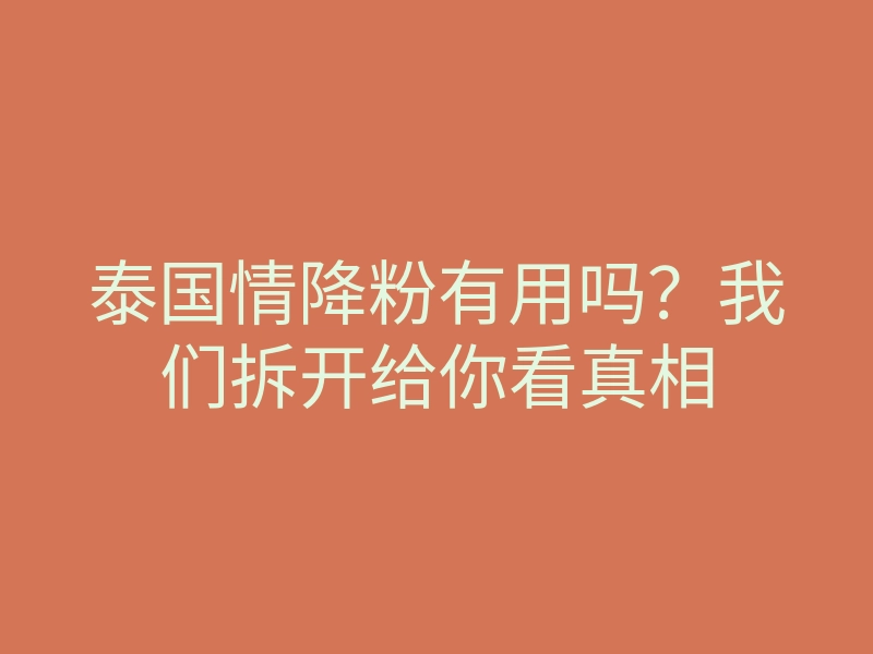 泰国情降粉有用吗?我们拆开给你看真相
