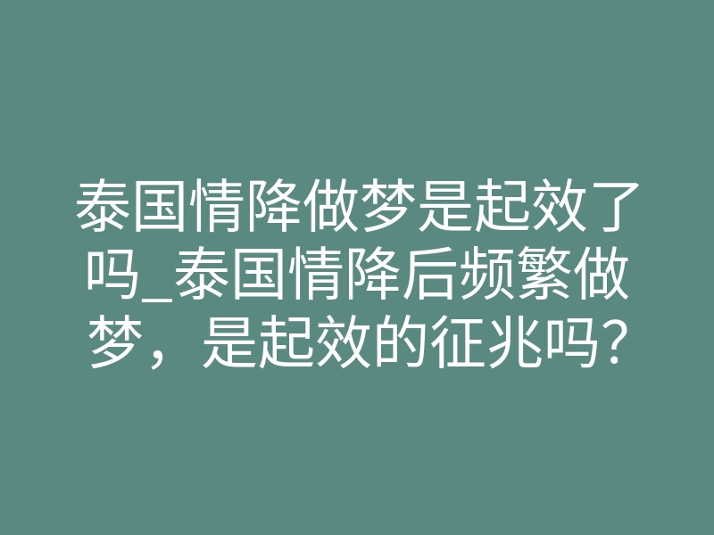 泰国情降做梦是起效了吗_泰国情降后频繁做梦,是起效的征兆吗?