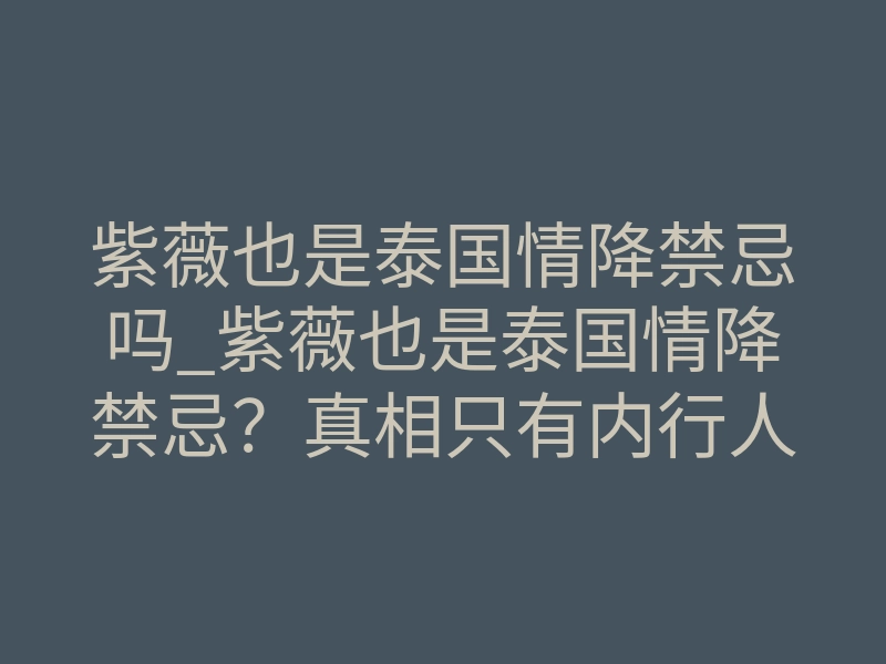 紫薇也是泰国情降禁忌吗_紫薇也是泰国情降禁忌？真相只有内行人才懂