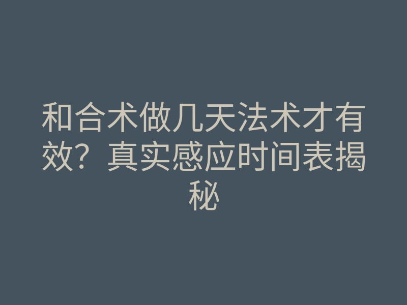 和合术做几天法术才有效?真实感应时间表揭秘