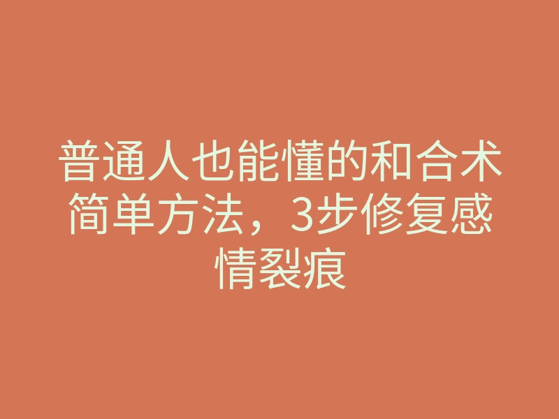 普通人也能懂的和合术简单方法,3步修复感情裂痕