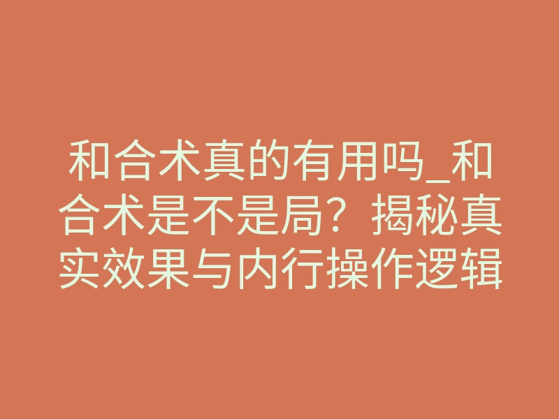 和合术真的有用吗_和合术是不是局?揭秘真实效果与内行操作逻辑