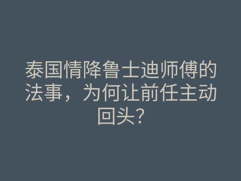 泰国情降鲁士迪师傅的法事,为何让前任主动回头?