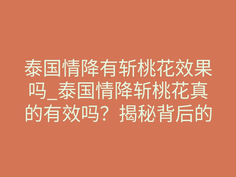 泰国情降有斩桃花效果吗_泰国情降斩桃花真的有效吗?揭秘背后的磁场干预真相