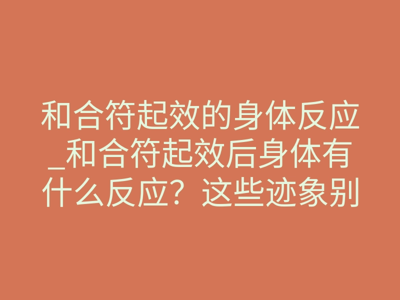 和合符起效的身体反应_和合符起效后身体有什么反应?这些迹象别忽略