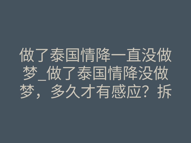 做了泰国情降一直没做梦_做了泰国情降没做梦，多久才有感应？拆解梦境沉默的真相