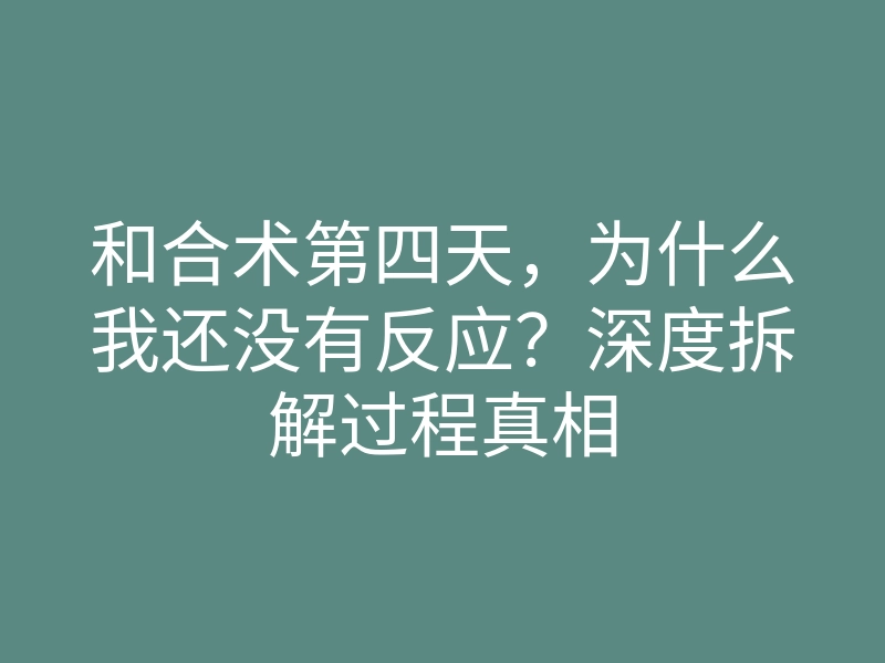和合术第四天,为什么我还没有反应?深度拆解过程真相