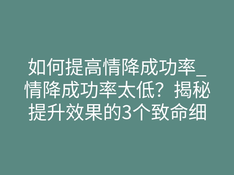 如何提高情降成功率_情降成功率太低?揭秘提升效果的3个致命细节