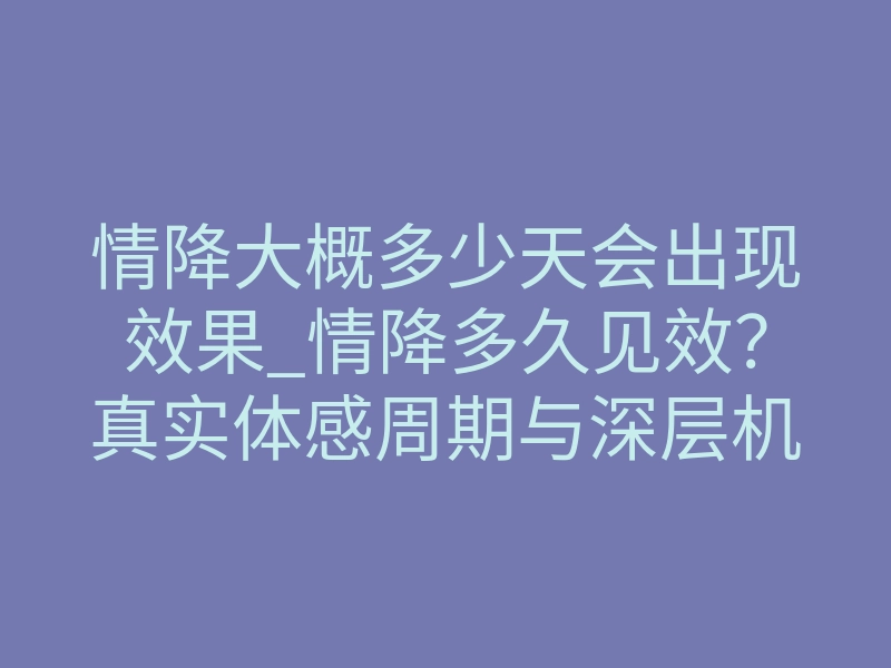 情降大概多少天会出现效果_情降多久见效?真实体感周期与深层机制科普