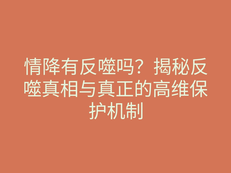 情降有反噬吗？揭秘反噬真相与真正的高维保护机制