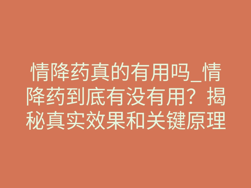情降药真的有用吗_情降药到底有没有用？揭秘真实效果和关键原理