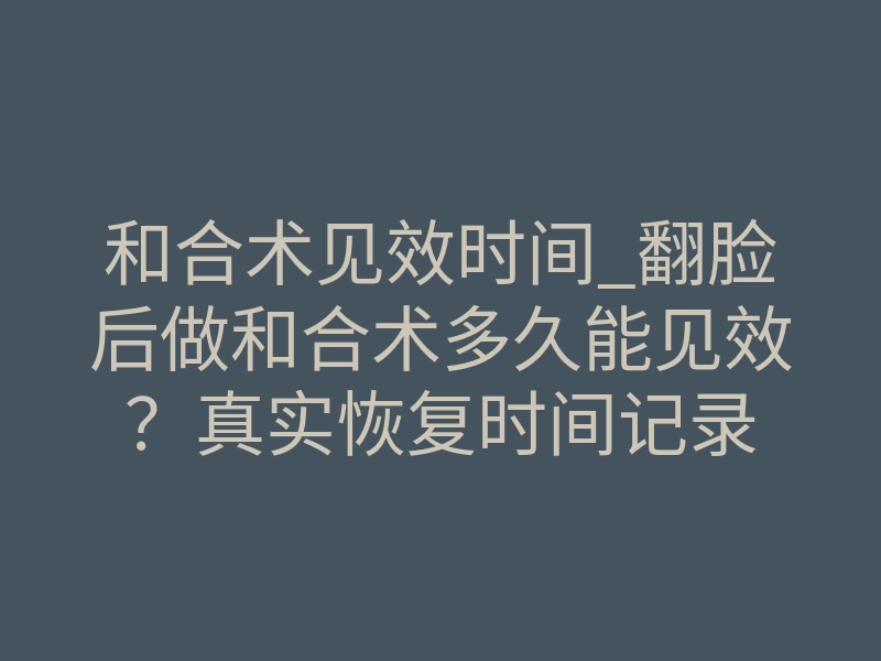 和合术见效时间_翻脸后做和合术多久能见效?真实恢复时间记录
