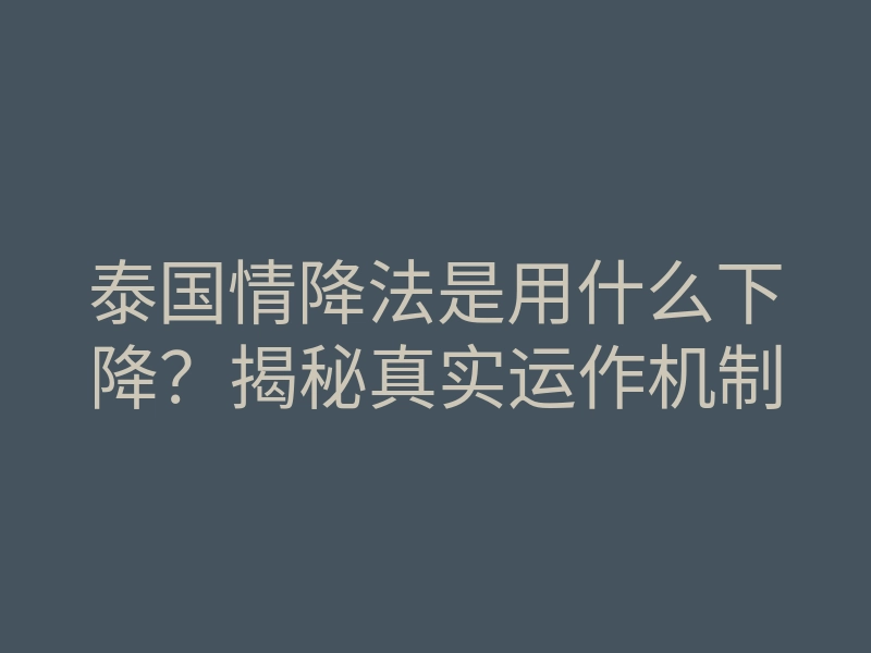 泰国情降法是用什么下降?揭秘真实运作机制