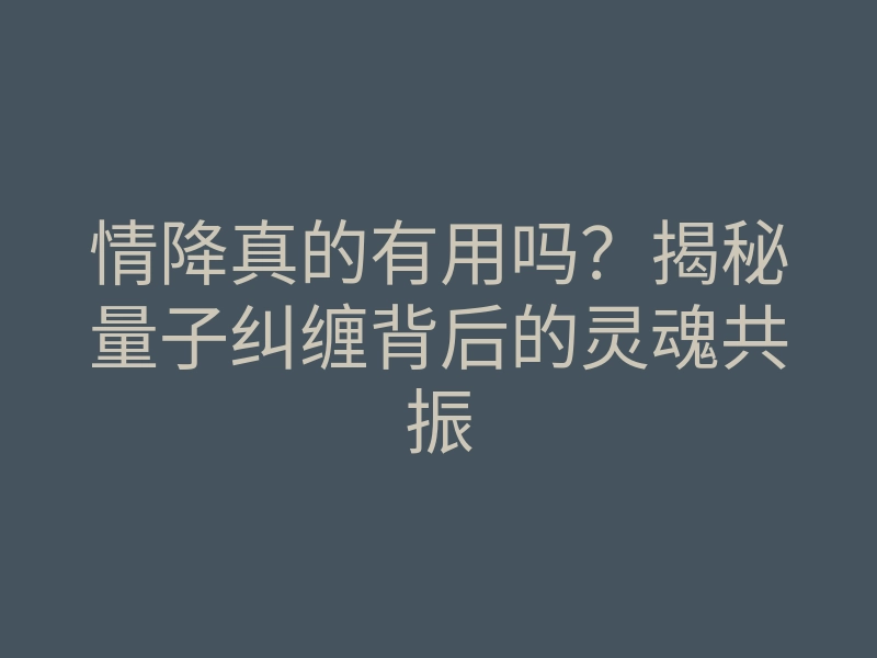 情降真的有用吗?揭秘量子纠缠背后的灵魂共振