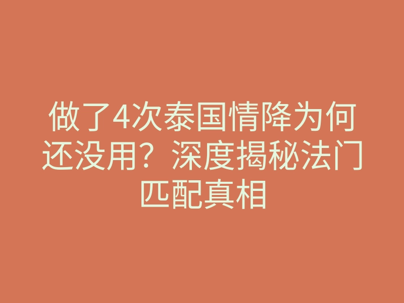 做了4次泰国情降为何还没用?深度揭秘法门匹配真相