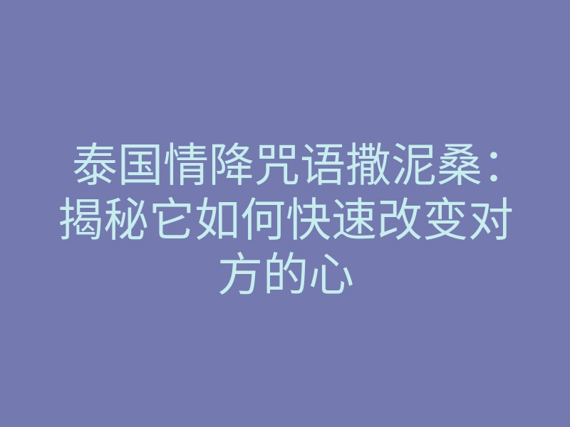 泰国情降咒语撒泥桑:揭秘它如何快速改变对方的心