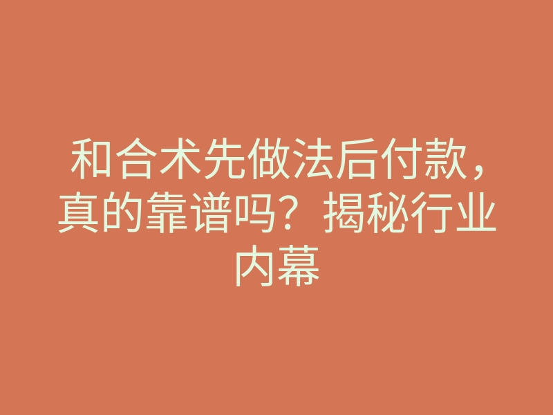 和合术先做法后付款,真的靠谱吗?揭秘行业内幕