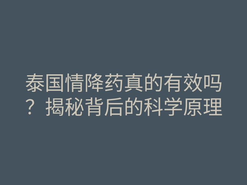 泰国情降药真的有效吗?揭秘背后的科学原理